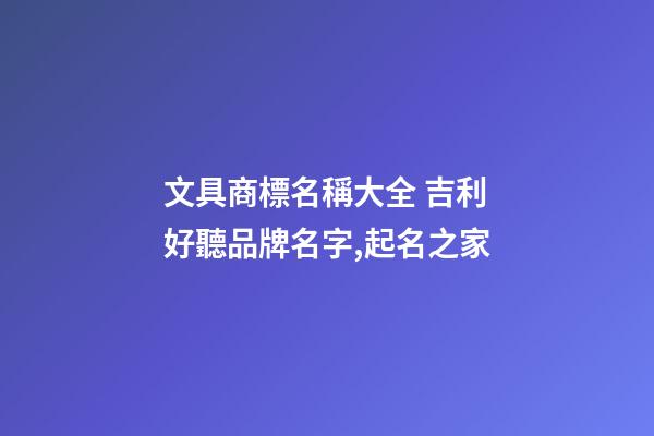 文具商標名稱大全 吉利好聽品牌名字,起名之家-第1張-商標起名-玄機派